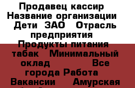 Продавец-кассир › Название организации ­ Дети, ЗАО › Отрасль предприятия ­ Продукты питания, табак › Минимальный оклад ­ 27 000 - Все города Работа » Вакансии   . Амурская обл.,Архаринский р-н